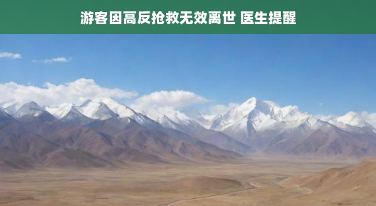 轻松应对高原反应，医生提醒与游客安全之旅
游客遭遇高原反应离世，医生温馨提醒助您安全畅游
