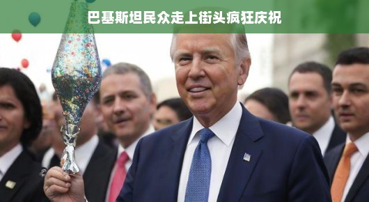 巴基斯坦民众的疯狂庆祝日