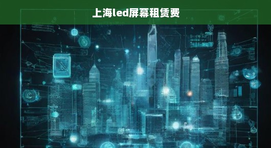 上海显示屏P2.5租赁价格的最新动态，优质服务的承诺与透明化的价格体系