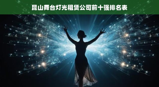 昆山舞台灯光租赁公司前十强排名表