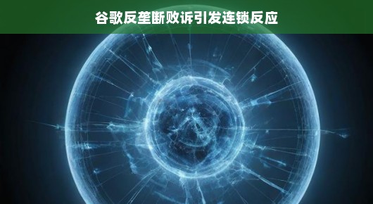谷歌反垄断败诉引发连锁反应,科技巨头如何应对新的挑战? 谷歌反垄断败诉引发连锁反应,科技巨头如何应对新的挑战?