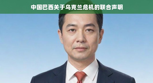 中国巴西关于乌克兰危机的联合声明,深化合作,共促和平 中国巴西关于乌克兰危机的联合声明,深化合作,共促和平