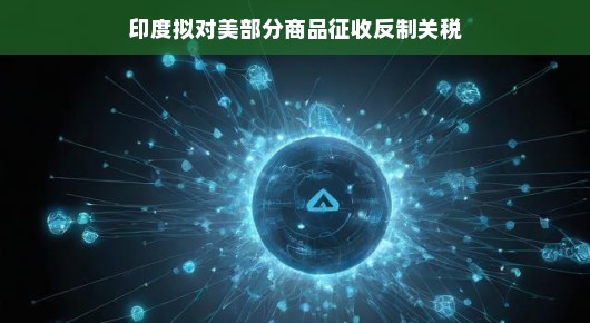 印度欲对美国商品动手？贸易风云再起，印度如何应对这波挑战？轻松应对，印度准备好了！