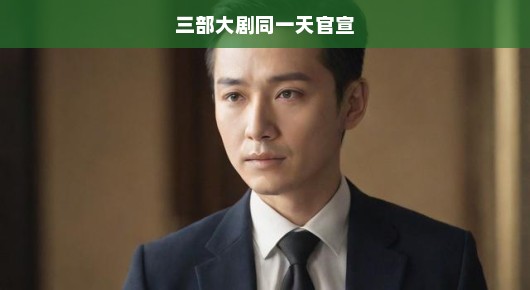 三部大剧同一天官宣，影视圈的盛大狂欢！