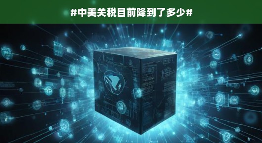 中美关税的新篇章,关税降至新低点 中美关税的新篇章,关税降至新低点