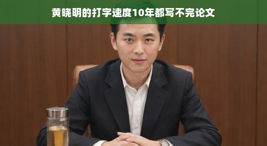黄晓明打字速度惊人,十年都写不完论文?轻松解读背后的故事
黄晓明打字速度超凡,十年论文挑战无惧 黄晓明打字速度惊人,十年都写不完论文?轻松解读背后的故事
黄晓明打字速度超凡,十年论文挑战无惧