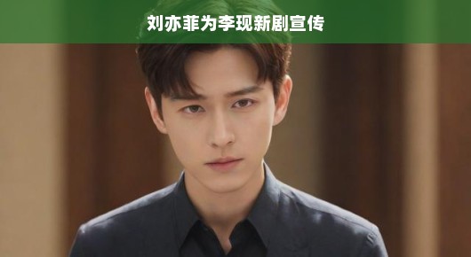 刘亦菲为李现新剧宣传，友情助阵，期待满满