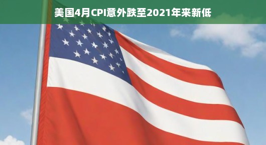 美国CPI意外跌至2021年来新低，通胀降温与经济新动向