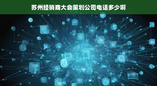 苏州经销商大会策划公司联系方式权威公布