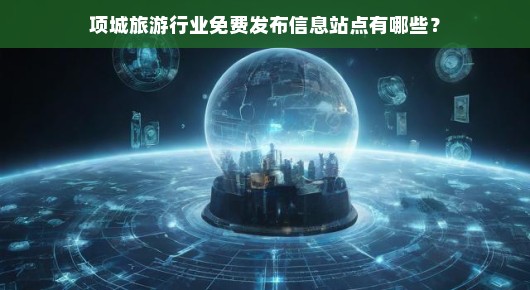 项城旅游行业免费发布信息站点探索