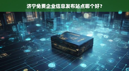 济宁免费企业信息发布站点哪个好