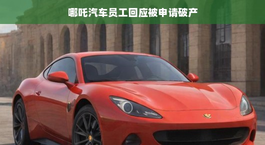 哪吒汽车员工回应被申请破产传闻，一切都在正常运营中