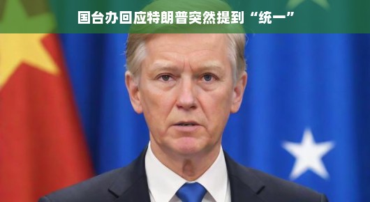 国台办回应特朗普突然提到统一,深化交流,共创未来
