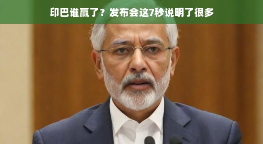 印巴谁赢了?发布会上的七秒揭示了什么