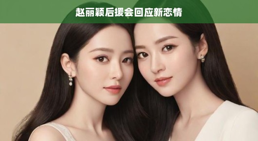 赵丽颖后援会回应新恋情,祝福与理解并行