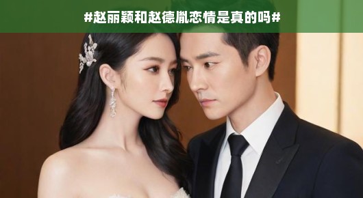 赵丽颖与赵德胤恋情传闻背后的真相揭秘