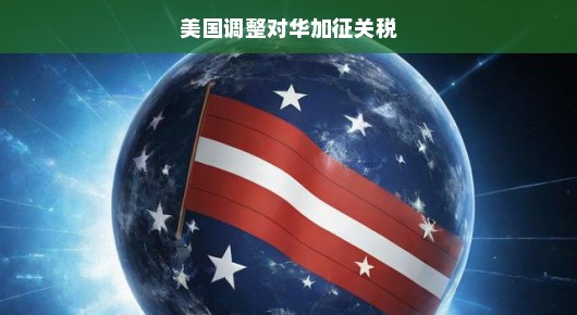 美国对华加征关税调整,新的视角与解读