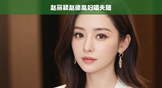 赵丽颖与赵德胤,妇唱夫随的美好旋律