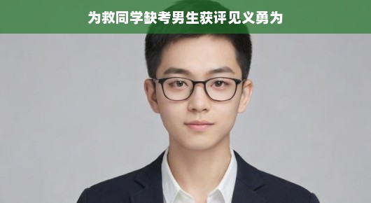 为救同学缺考男生获评见义勇为，英勇之举，彰显校园正能量