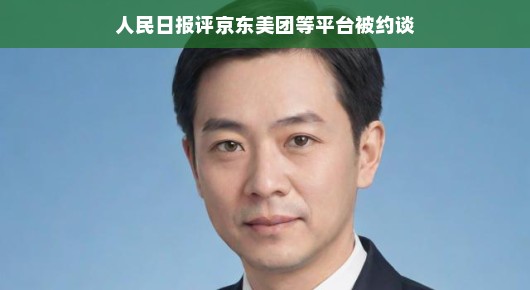 人民日报深度解析，京东、美团等平台被约谈，揭示互联网监管新动向