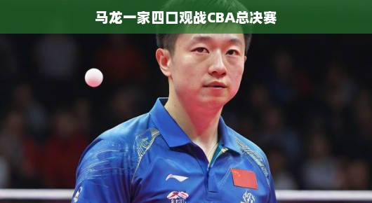 马龙一家四口共赴CBA总决赛现场观战
