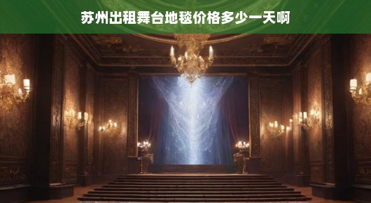 揭秘苏州出租舞台地毯价格的真相，一天究竟多少钱？