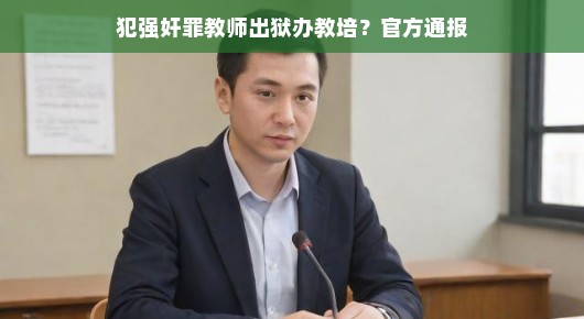 犯强奸罪教师出狱后办教培机构，官方通报引发的思考