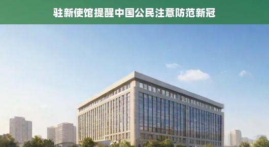 驻新使馆提醒中国公民注意防范新冠，守护你我健康，共筑防疫长城
