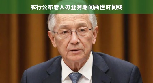 农行公布老人办业务期间离世的温馨时间线