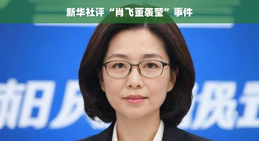 新华社评肖飞董袭莹事件,网络热议背后的真相