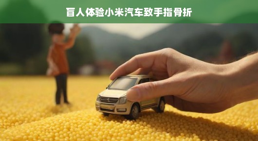 轻松体验小米汽车，盲人的冒险之旅与意外手指骨折