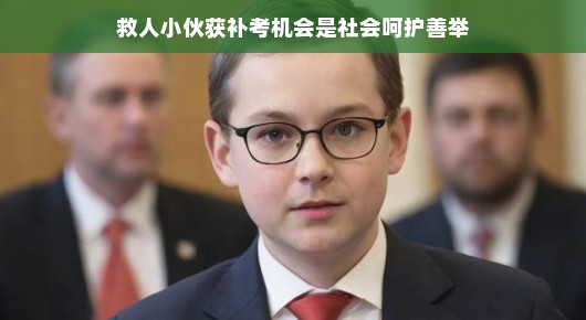 救人小伙获补考机会,社会呵护善举的温暖瞬间