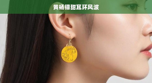 黄杨钿甜与耳环风波,娱乐圈的小插曲