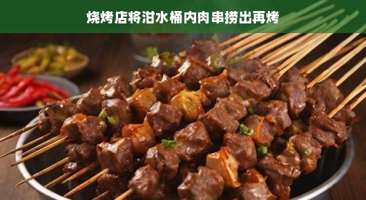 轻松烧烤新风尚，烧烤店巧妙利用泔水桶内肉串再烤