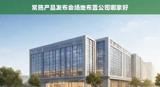 常熟产品发布会场地布置公司哪家好—揭秘行业翘楚的奥秘