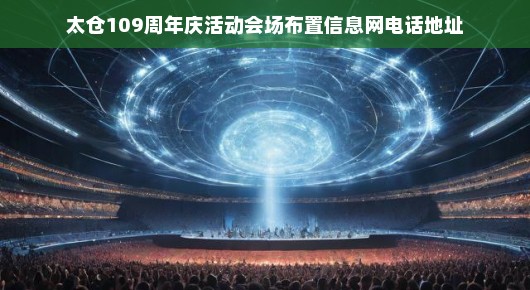 太仓109周年庆活动会场布置风采—一网独揽盛况，电话地址全掌握