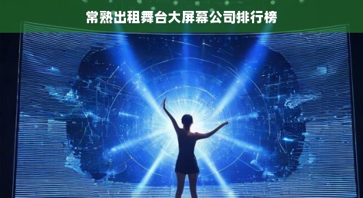常熟出租舞台大屏幕公司排行榜—引领行业潮流的佼佼者