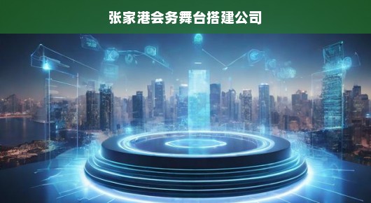 张家港会务舞台搭建公司的卓越成就