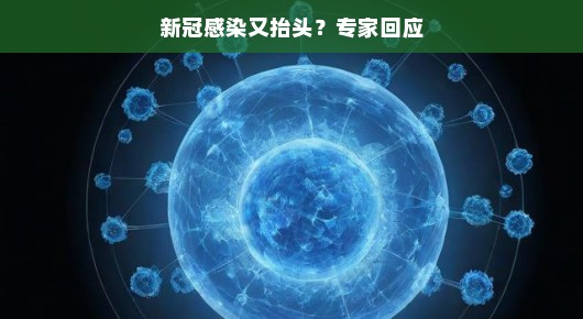 新冠感染又抬头？专家回应，不必过于担忧，我们仍有应对策略
