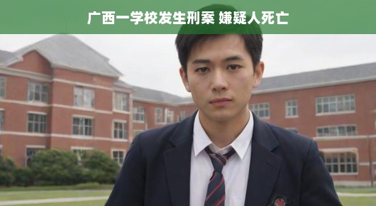 广西某学校发生刑案,嫌疑人死亡事件回顾
广西学校刑案震惊校园,嫌疑人死亡引发深思