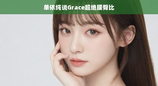 单依纯眼中的Grace,超绝腰臀比
