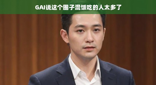 GAI谈演艺圈现状，混饭吃的人太多，真实而引人深思的观察