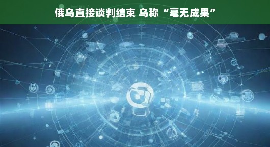 俄乌谈判收官，结果如何众议纷纷？乌克兰表示尚未达成共识，新一轮思考启程啦！
