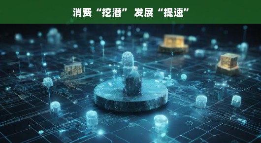深挖消费潜力，提速发展之路