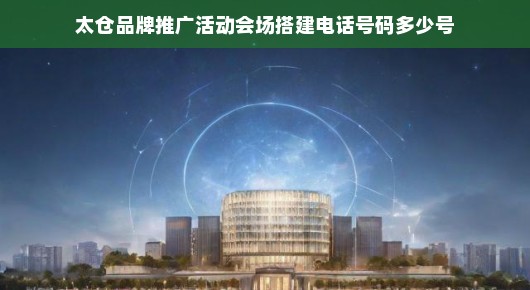 太仓品牌推广活动会场搭建—细节决定成败，我们的电话号码在这里等你！