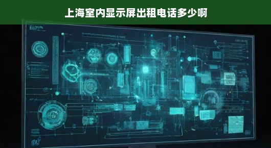 上海室内显示屏出租服务热线—您的活动展示首选！