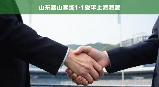 山东泰山客场挑战上海海港，1-1握手言和