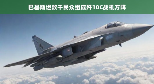 巴基斯坦民众组成歼-10C战机方阵，一场别开生面的视觉盛宴