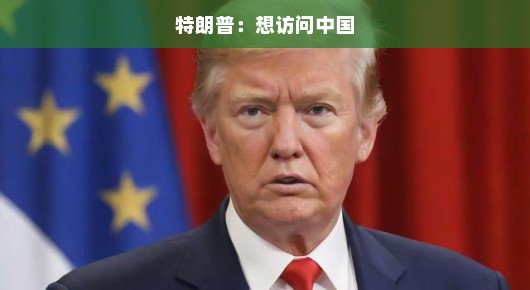 特朗普，想访问中国，中美友谊再添新篇章