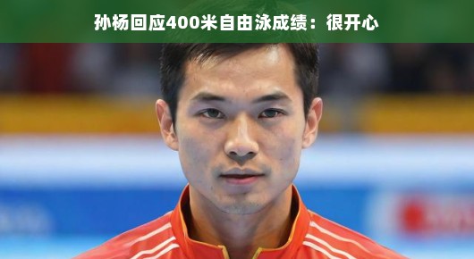 孙杨回应400米自由泳成绩，很开心—一路奋斗，终见曙光